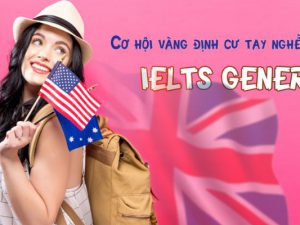 [Lưu Hà] Cơ hội vàng định cư tay nghề cao với IELTS GENERAL